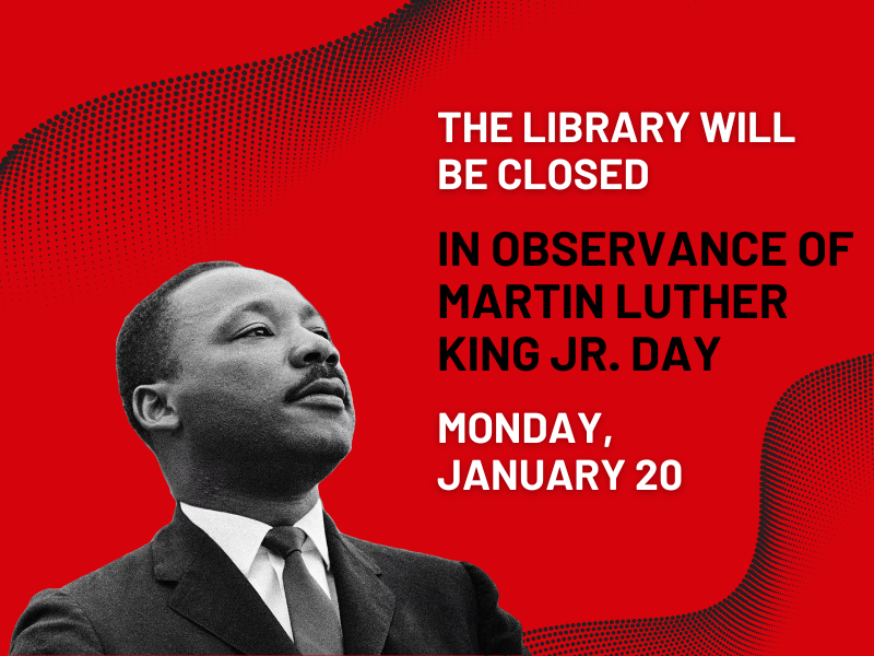 image of Martin Luther King Jr. Text reads the library will be closed in observance of martin luther king jr. day. Monday, January 20 