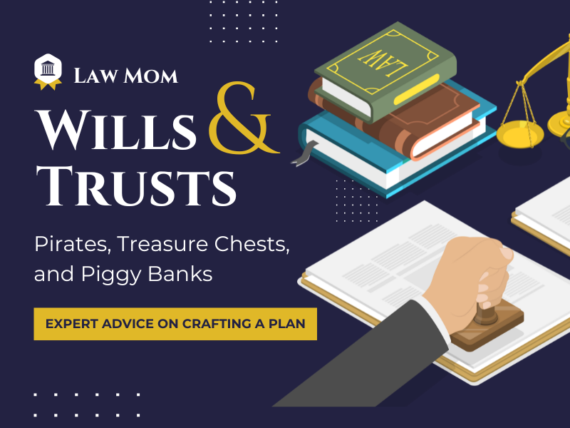 image of law books, person stamping doucments. text reads law mom. wills and trusts. Pirates, Treasure Chests and Piggy Banks. expert advice on crafting a plan. 